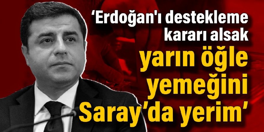 Demirtaş: Erdoğan'ı destekleme kararı alsak yarın öğle yemeğini Saray’da yerim