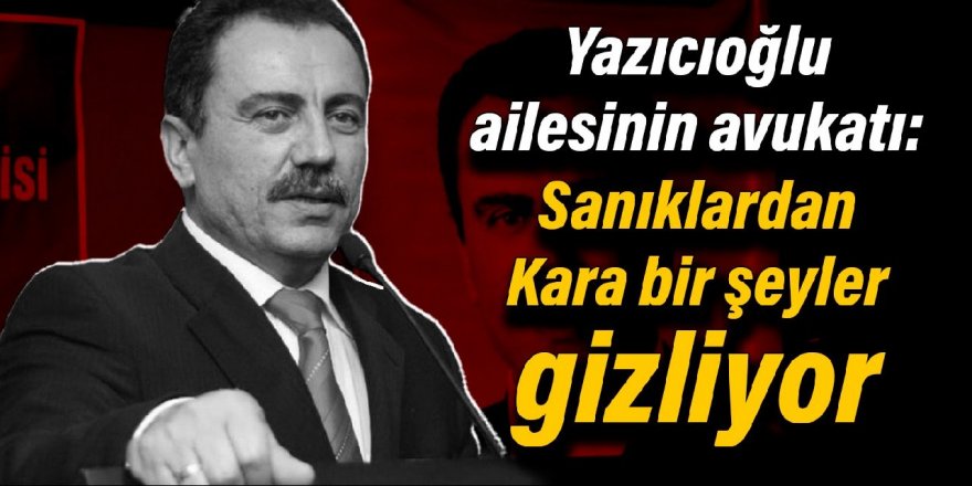 Yazıcıoğlu ailesinin avukatı: Davanın sanıklarından Emra Kara bir şeyler gizliyor