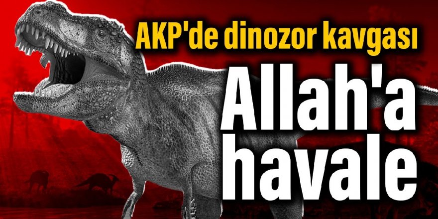 AK Partide dinozor kavgası: Allah'a havale