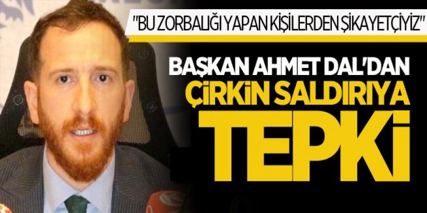 Başkan Ahmet Dal'dan çirkin saldırıya tepki