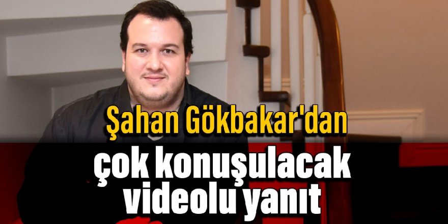 Şahan Gökbakar'dan çok konuşulacak videolu yanıt