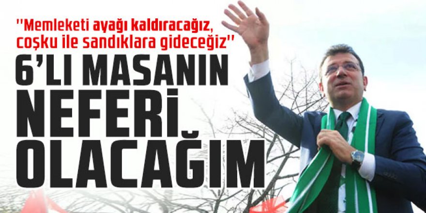 İmamoğlu: 6’lı masanın çalışmalarının neferi olacağız