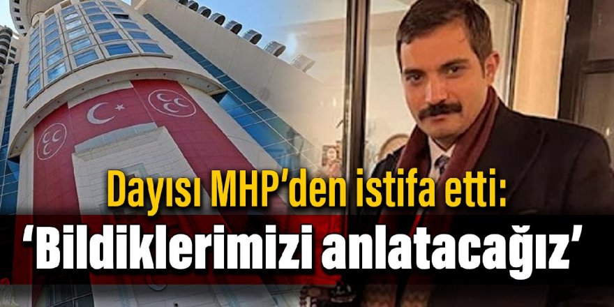 Sinan Ateş’in dayısı MHP’den istifa etti: Bildiklerimizi anlatacağız