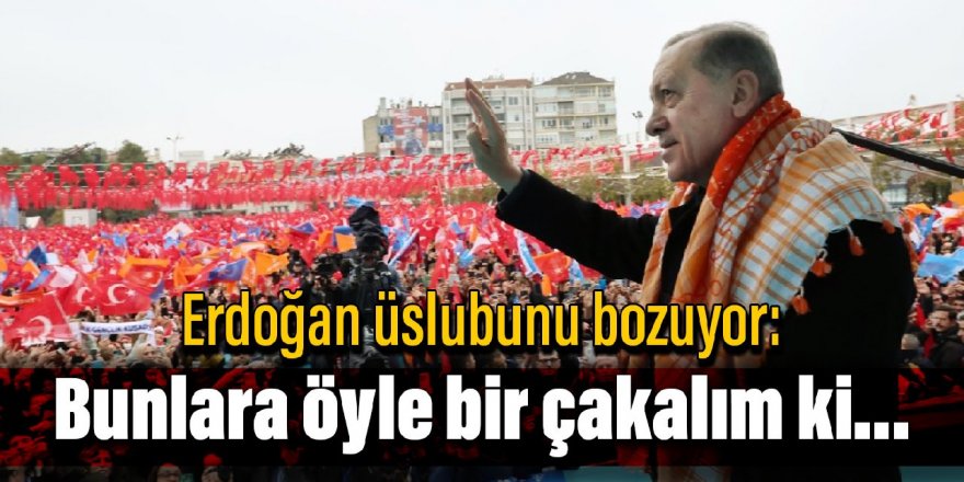 Erdoğan üslubunu bozuyor: Bunlara öyle bir çakalım ki...