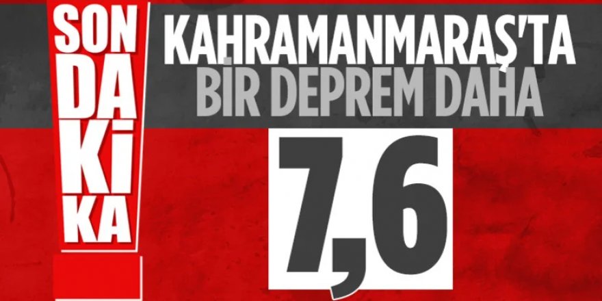 Kahramanmaraş'ta 7.6 şiddetinde bir deprem daha