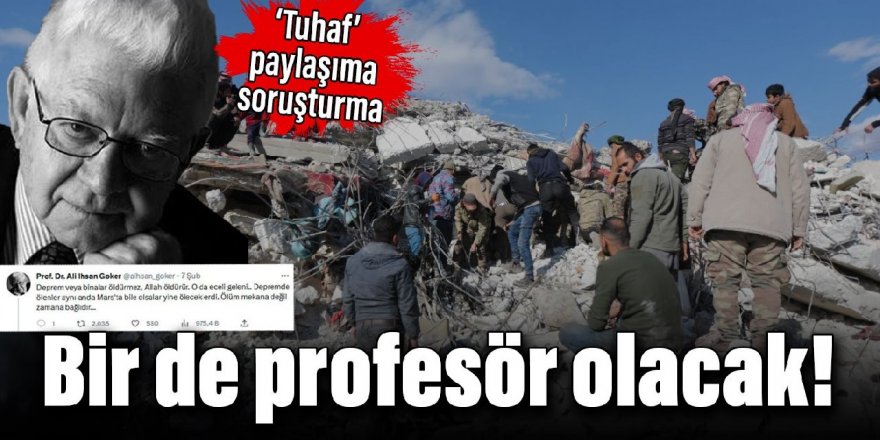 Bir de profesör olacak! Deprem ile ilgili tuhaf paylaşıma soruşturma açıldı