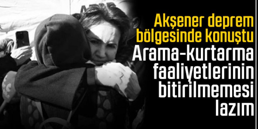 Akşener deprem bölgesi Antakya'da konuştu: 'Çok acil'