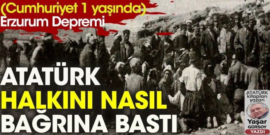 Atatürk Erzurum depreminde halkını nasıl bağrına bastı?