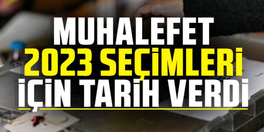 Muhalefet 2023 seçimleri için tarih verdi!