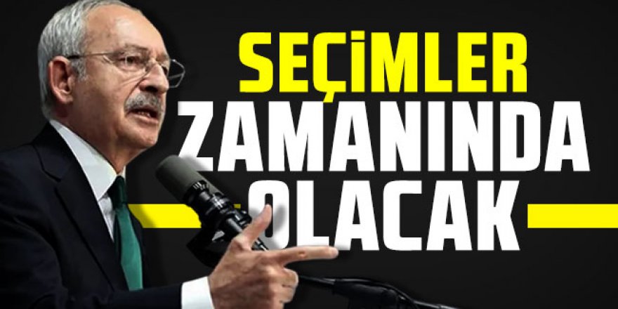 Kılıçdaroğlu: Seçimler zamanında olacak