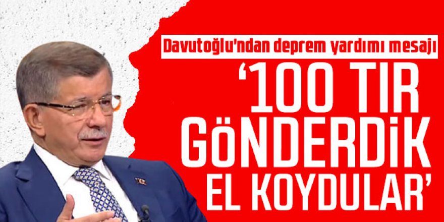 Davutoğlu'ndan deprem yardımı mesajı: 100 TIR gönderdik, el koydular