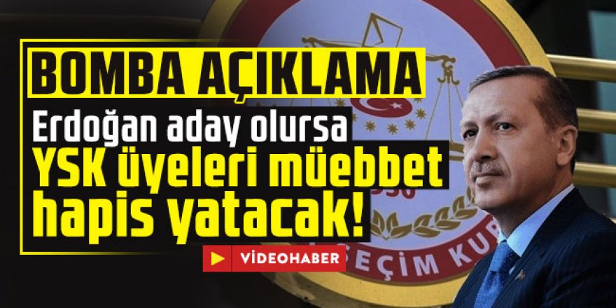 Erdoğan aday olursa YSK üyeleri müebbet hapis yatacak