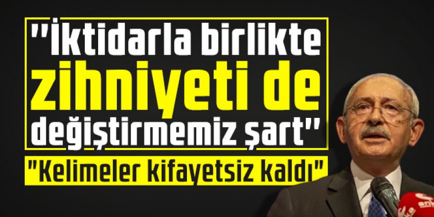 Kılıçdaroğlu: ''İktidarla birlikte zihniyeti de değiştirmemiz şart''