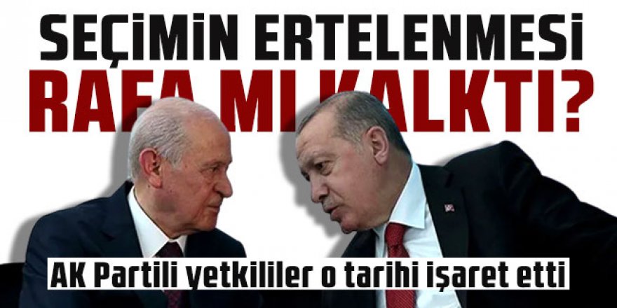 Seçimin ertelenmesi rafa mı kalktı?