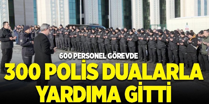 Erzurum'dan 300 polis dualarla yardıma gitti