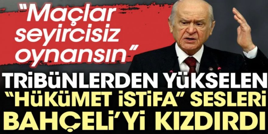 Hükümet istifa sloganları Bahçeli'yi kızdırdı