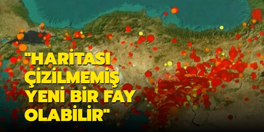 "Haritası çizilmemiş yeni bir fay olabilir"