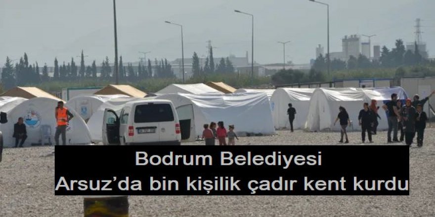 Bodrum Belediyesi Arsuz’da bin kişilik çadır kent kurdu