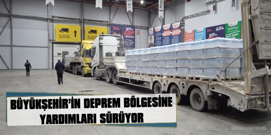 BÜYÜKŞEHİR’İN DEPREM BÖLGESİNE YARDIMLARI SÜRÜYOR