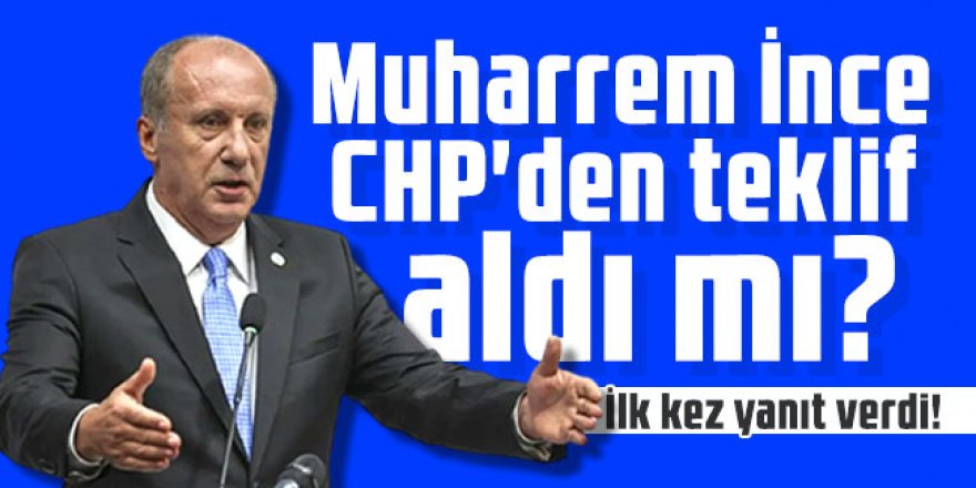 Muharrem İnce CHP'den teklif aldı mı? İlk kez yanıt verdi!