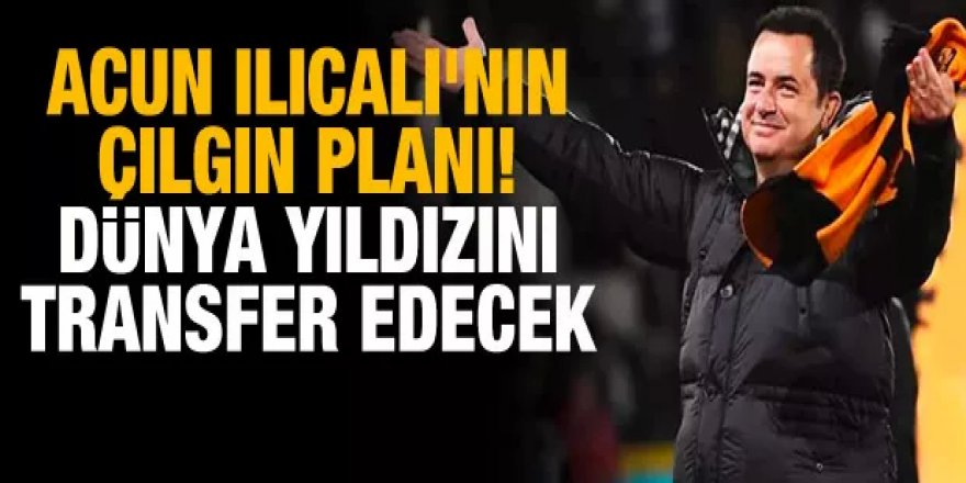 Acun Ilıcalı'nın çılgın planı! Dünya yıldızını transfer edecek