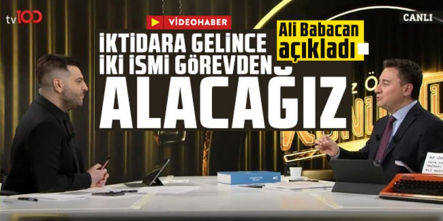 Ali Babacan açıkladı: İktidara gelince iki ismi görevden alacağız