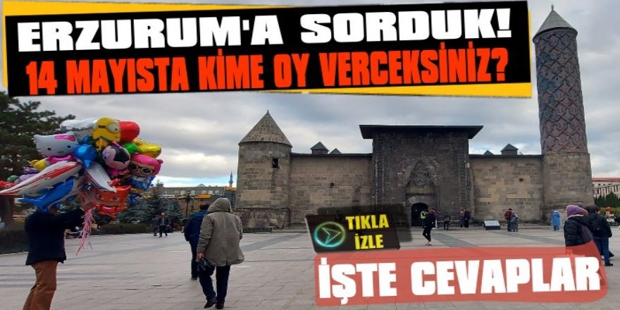 Erzurumlu seçmene sordular: 14 Mayıs'ta kime oy vereceksiniz