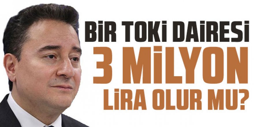 Babacan: Bir TOKİ dairesi 3 milyon lira olur mu?