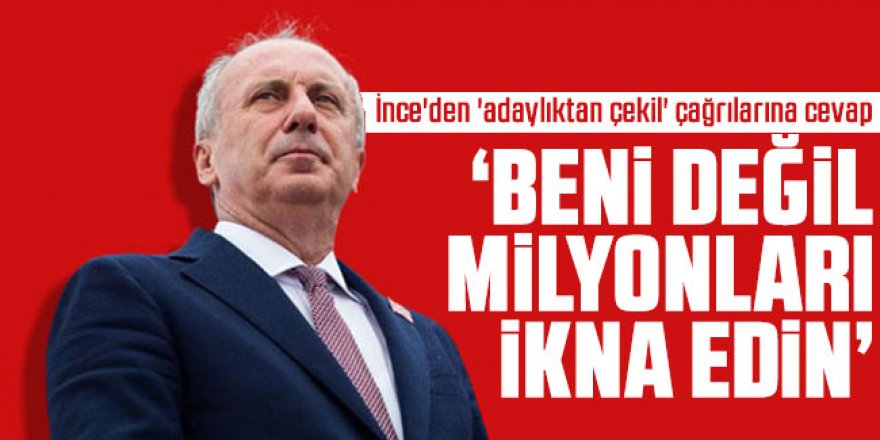 Muharrem İnce'den 'adaylıktan çekil' çağrılarına: Beni değil milyonların ikna edin