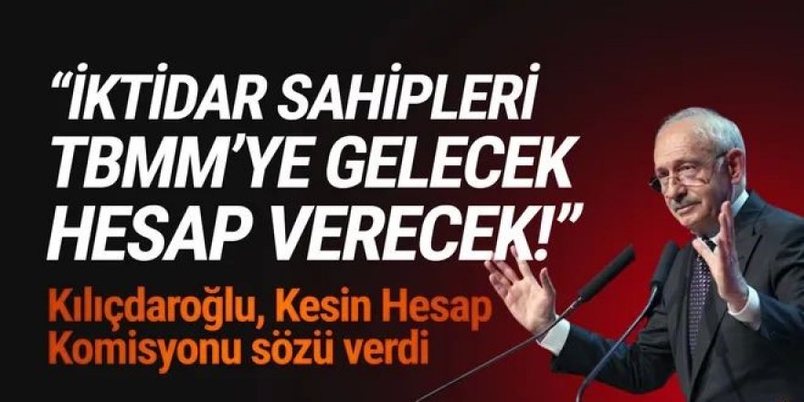 Kılıçdaroğlu: ''İktidar sahipleri gelecek, TBMM’de hesabını verecek!''