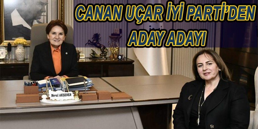 Canan Uçar İYİ Parti’den aday adayı oldu