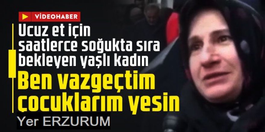 Hayvancılığın başkenti Erzurum’da ucuz et kuyruğu: Çocuklarımız yesin diye…