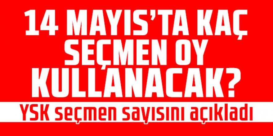 14 Mayıs'ta kaç seçmen oy kullanacak? YSK seçmen sayısını açıkladı