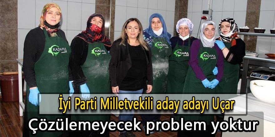 İyi Parti Milletvekili aday adayı Uçar; Çözülemeyecek problem yoktur