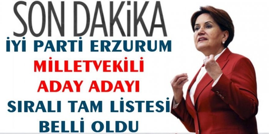 İşte İYİ Parti'nin Erzurum'da Milletvekili Aday Adayları Tam Listesi!