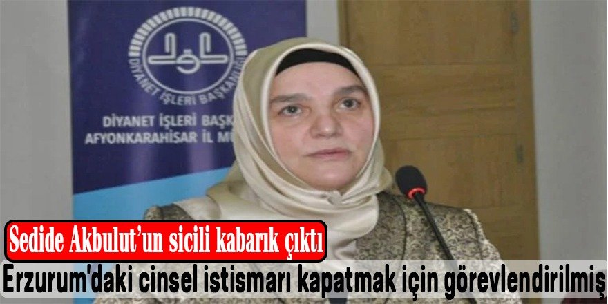 Sedide Akbulut, Erzurum'daki cinsel istismar davasını kapatmak için görevlendirilmiş