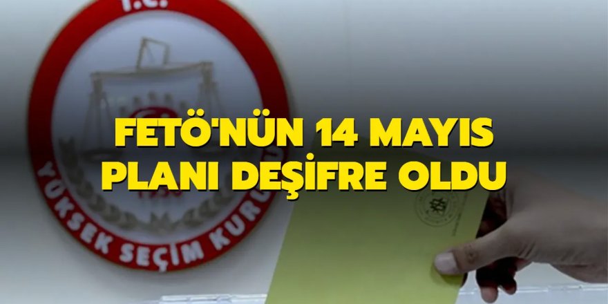 FETÖ'nün 14 Mayıs planı deşifre oldu