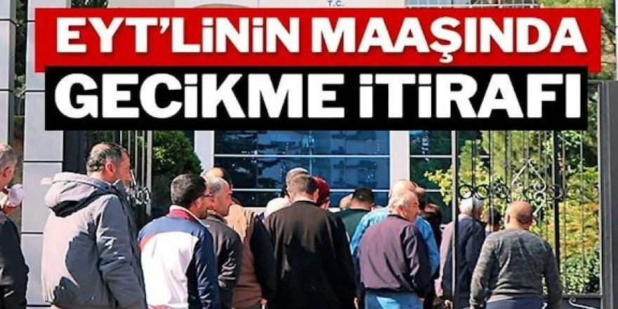 EYT’linin maaşında gecikme itirafı