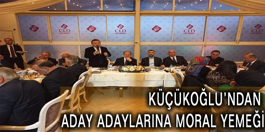 KÜÇÜKOĞLU’NDAN ADAY ADAYLARINA MORAL YEMEĞİ