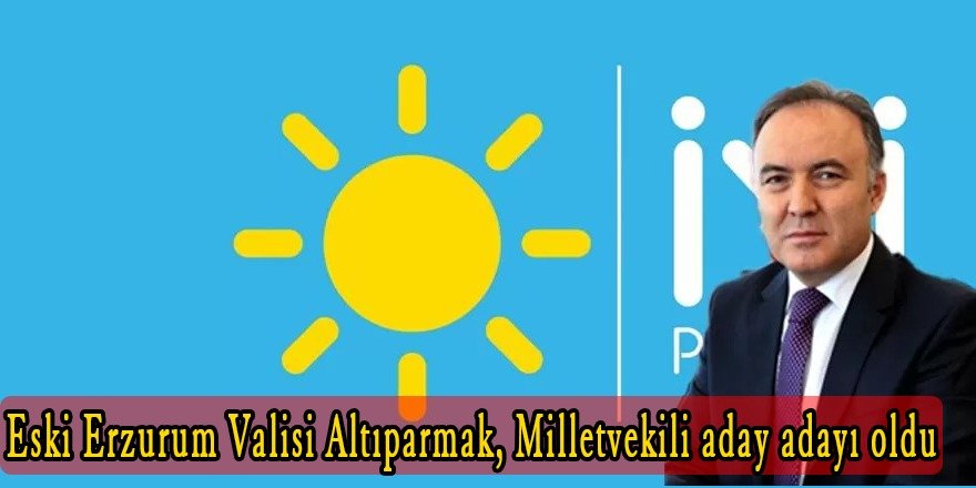 Eski Erzurum Valisi Ahmet Altıparmak İyi Parti'den milletvekili aday adayı oldu
