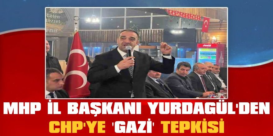 MHP il Başkanı Adem Yurdagül'den CHP'ye gazi tepkisi