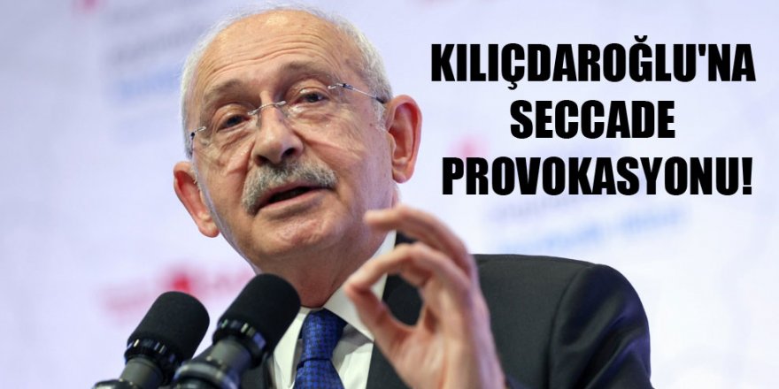 Kılıçdaroğlu’na seccade provokasyonu!