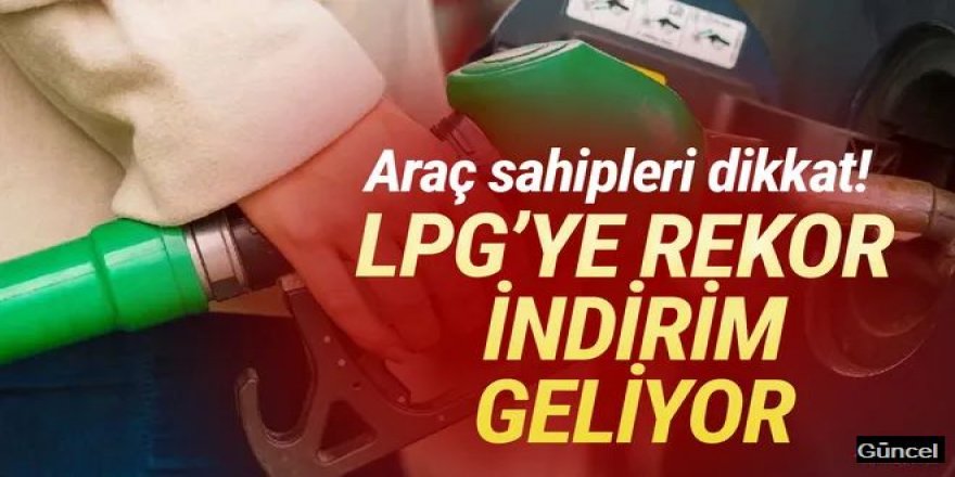 Araç sahipleri dikkat: LPG'ye rekor indirim geliyor