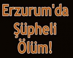 Erzurum'da Şüpheli Ölüm!