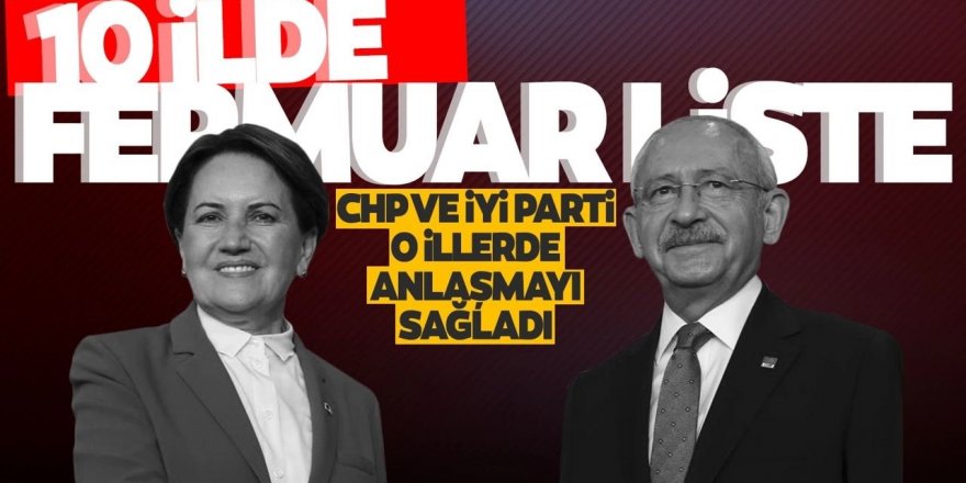 CHP ve İYİ Parti 10 il için "fermuar" modelinde anlaştı!