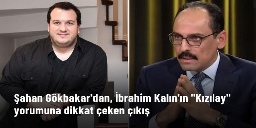 Şahan Gökbakar'dan Cumhurbaşkanlığı Sözcüsü İbrahim Kalın'ın Kızılay yorumuna dikkat çeken paylaşım: Neden yorgan hala pireli?