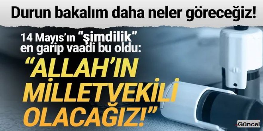 14 Mayıs'ın en garip vaadi: ''Allah'ın milletvekili olacağız''