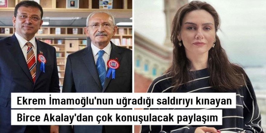 Birce Akalay'dan Ekrem İmamoğlu'nun taşlı saldırıya uğramasına tepki