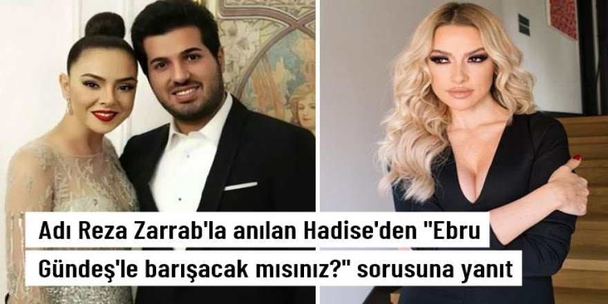 Adı Reza Zarrab'la yasak aşk iddiasına karışan Hadise'den "Ebru Gündeş'le barışmayı düşünüyor musun?" sorusuna yanıt