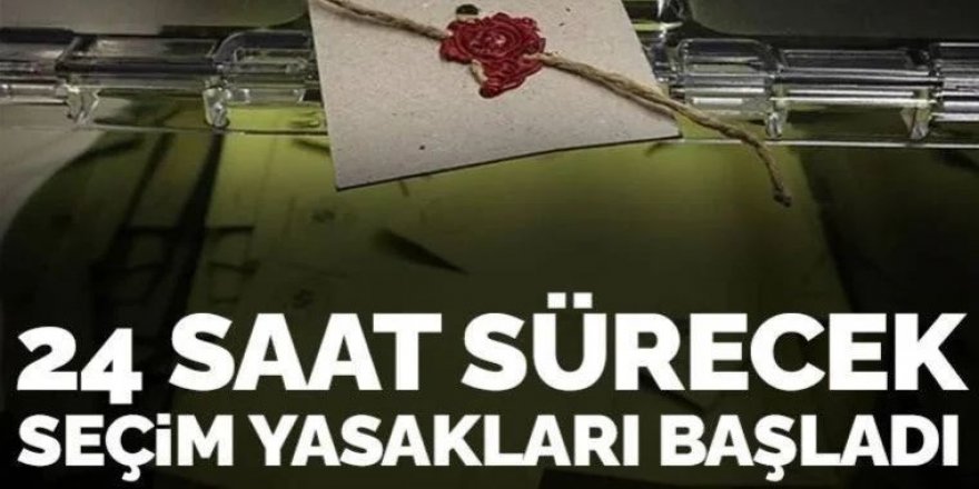 24 saat sürecek seçim yasağı başladı! Yasaklar neleri kapsıyor